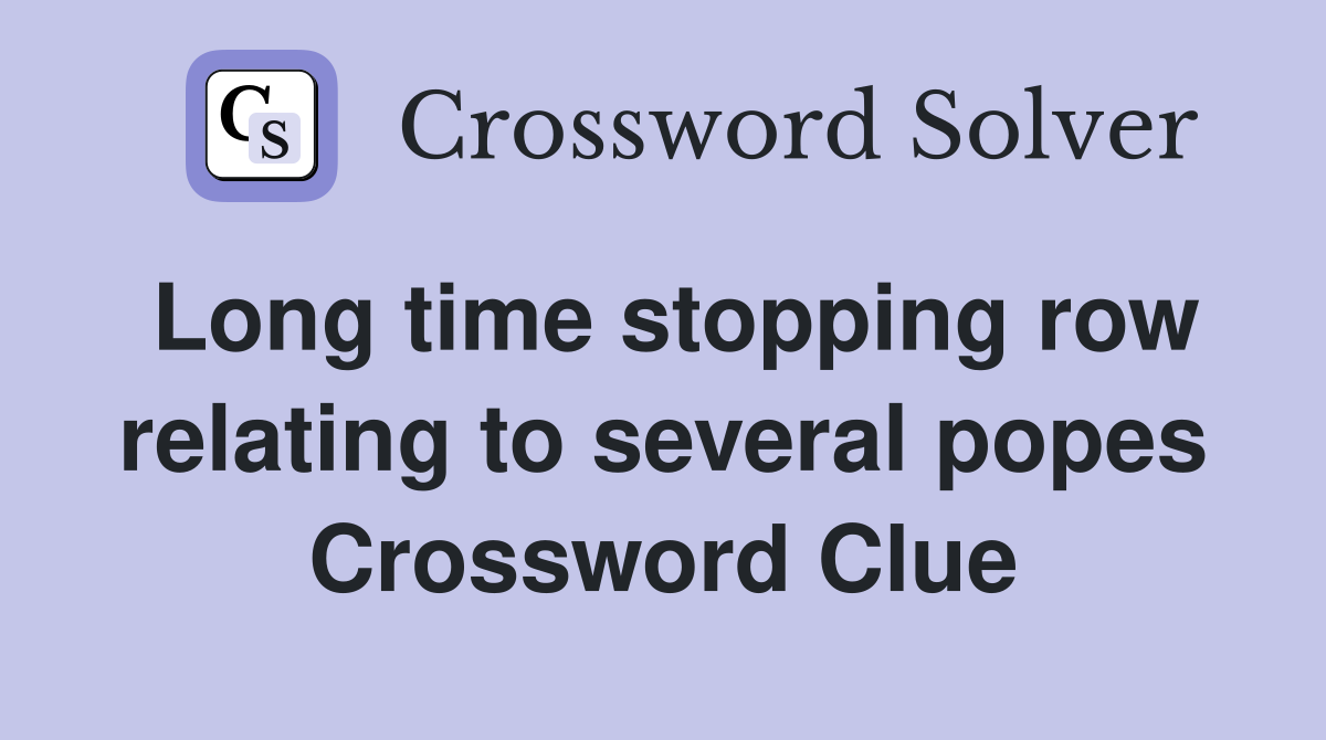 Long time stopping row relating to several popes Crossword Clue